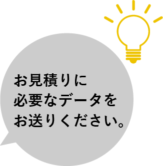 お見積りに必要なデータをお送りください